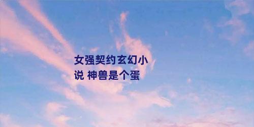 女强契约玄幻小说 神兽是个蛋